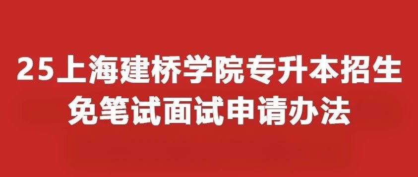 最新发布：25上海建桥学院专升本招生免笔试面试申请办法