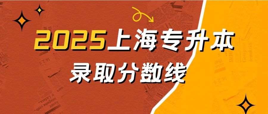 2025上海全日制专升本考试录取分数线出炉！涵盖14所公办+6所民办院校分数线！